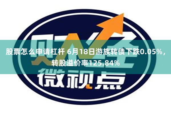 股票怎么申请杠杆 6月18日游族转债下跌0.05%，转股溢价率125.84%