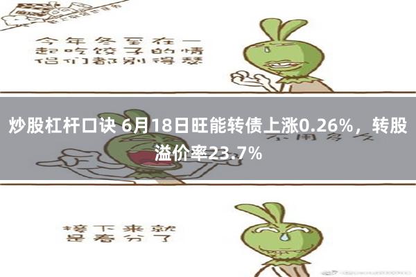 炒股杠杆口诀 6月18日旺能转债上涨0.26%，转股溢价率23.7%