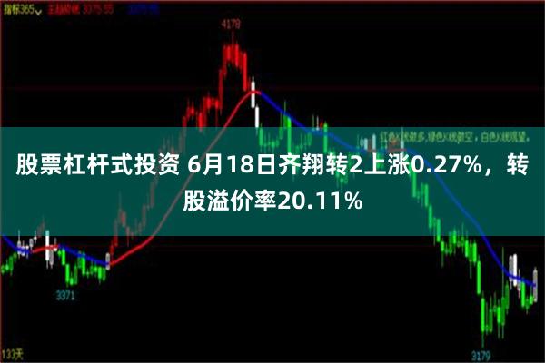 股票杠杆式投资 6月18日齐翔转2上涨0.27%，转股溢价率20.11%