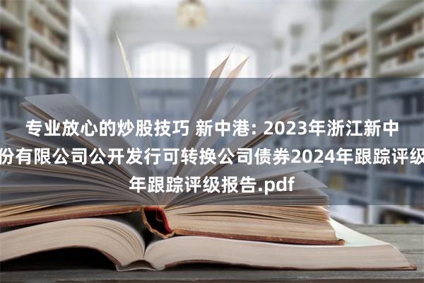 专业放心的炒股技巧 新中港: 2023年浙江新中港热电股份有限公司公开发行可转换公司债券2024年跟踪评级报告.pdf