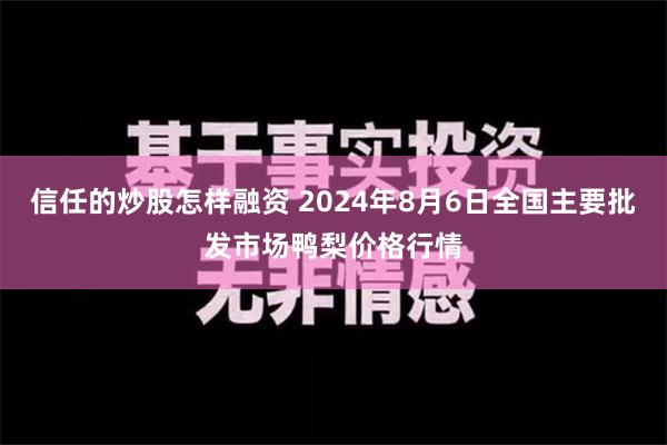 信任的炒股怎样融资 2024年8月6日全国主要批发市场鸭梨价格行情