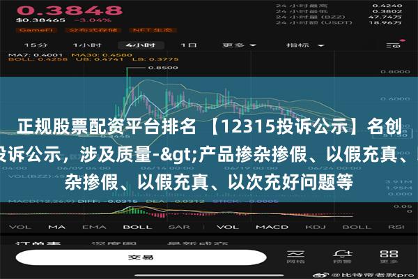 正规股票配资平台排名 【12315投诉公示】名创优品新增13件投诉公示，涉及质量->产品掺杂掺假、以假充真、以次充好问题等