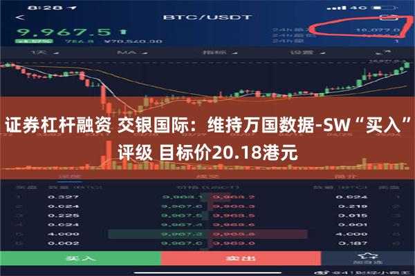 证券杠杆融资 交银国际：维持万国数据-SW“买入”评级 目标价20.18港元