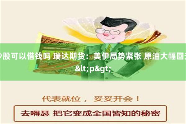 炒股可以借钱吗 瑞达期货：美伊局势紧张 原油大幅回升<p>