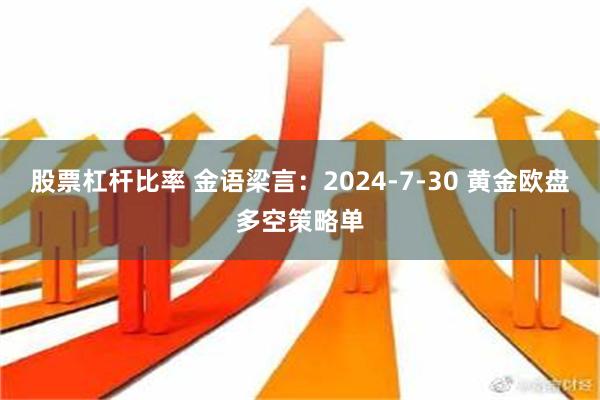 股票杠杆比率 金语梁言：2024-7-30 黄金欧盘多空策略单