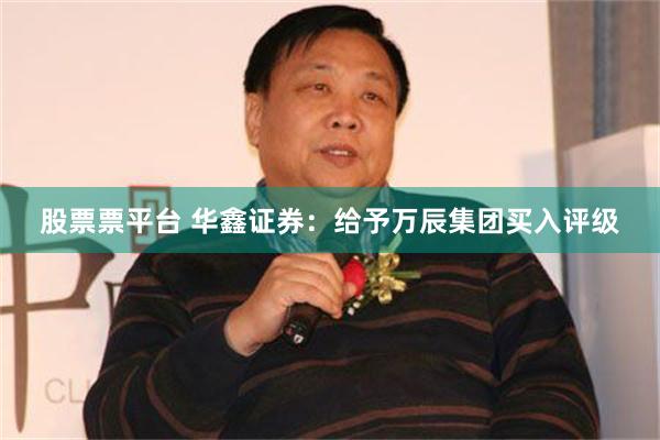 股票票平台 华鑫证券：给予万辰集团买入评级