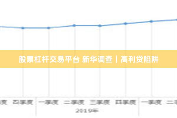 股票杠杆交易平台 新华调查｜高利贷陷阱