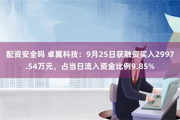 配资安全吗 卓翼科技：9月25日获融资买入2997.54万元，占当日流入资金比例9.85%