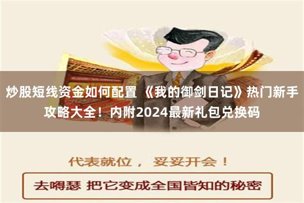 炒股短线资金如何配置 《我的御剑日记》热门新手攻略大全！内附2024最新礼包兑换码