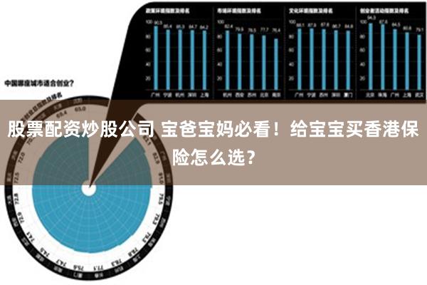 股票配资炒股公司 宝爸宝妈必看！给宝宝买香港保险怎么选？