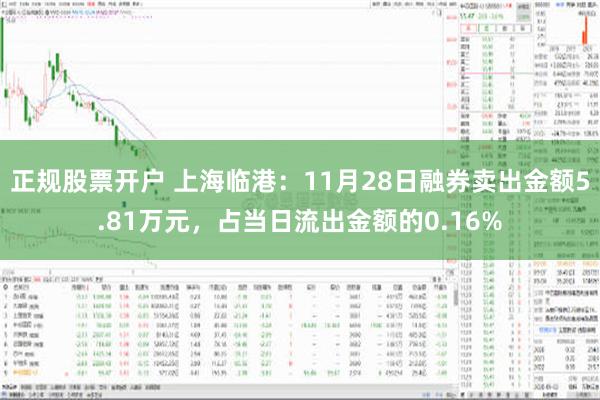 正规股票开户 上海临港：11月28日融券卖出金额5.81万元，占当日流出金额的0.16%