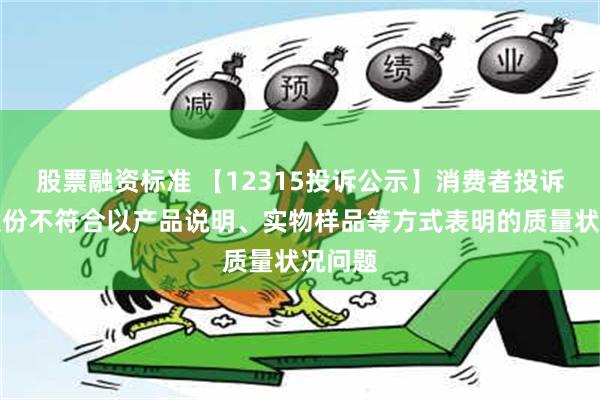 股票融资标准 【12315投诉公示】消费者投诉欣贺股份不符合以产品说明、实物样品等方式表明的质量状况问题