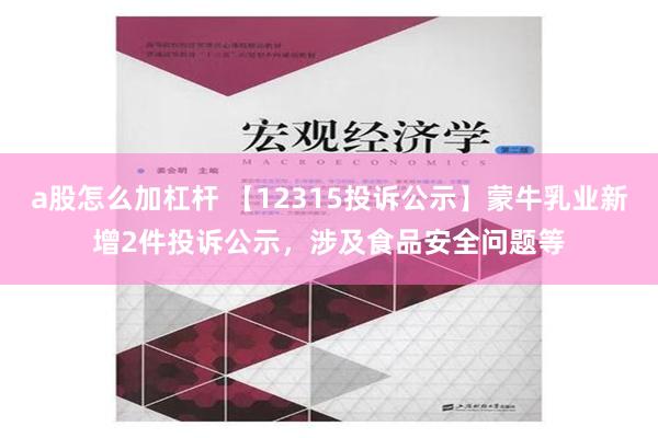 a股怎么加杠杆 【12315投诉公示】蒙牛乳业新增2件投诉公示，涉及食品安全问题等