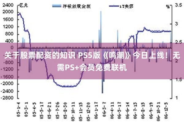 关于股票配资的知识 PS5版《鸣潮》今日上线！无需PS+会员免费联机