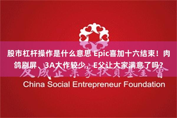 股市杠杆操作是什么意思 Epic喜加十六结束！肉鸽刷屏、3A大作较少，E父让大家满意了吗？