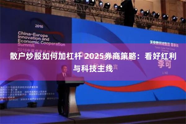 散户炒股如何加杠杆 2025券商策略：看好红利与科技主线