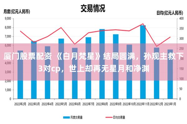 厦门股票配资 《白月梵星》结局圆满，孙观主救下3对cp，世上却再无星月和净渊