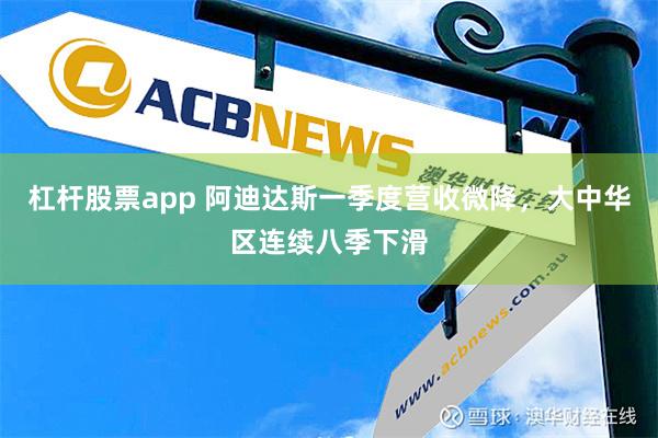 杠杆股票app 阿迪达斯一季度营收微降，大中华区连续八季下滑